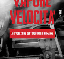 Rotaie, vapore velocità – La rivoluzione dei trasporti in Romagna